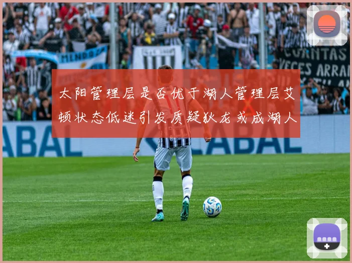 太阳管理层是否优于湖人管理层艾顿状态低迷引发质疑狄龙或成湖人新目标