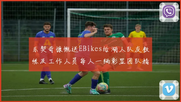 东契奇慷慨送EBikes给湖人队友教练及工作人员每人一辆彰显团队精神