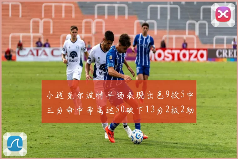 小迈克尔波特半场表现出色9投5中三分命中率高达50砍下13分2板2助2断