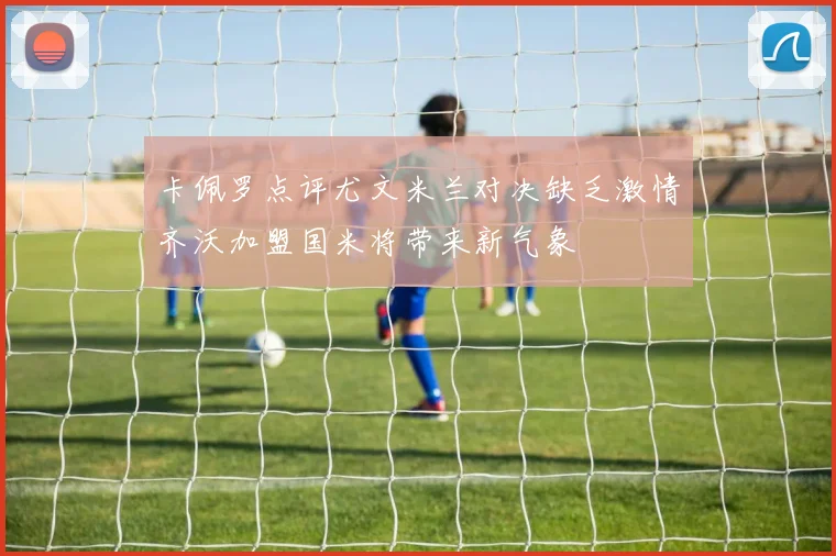 卡佩罗点评尤文米兰对决缺乏激情齐沃加盟国米将带来新气象