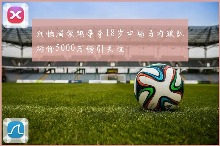 利物浦领跑争夺18岁中场马内狼队标价5000万镑引关注