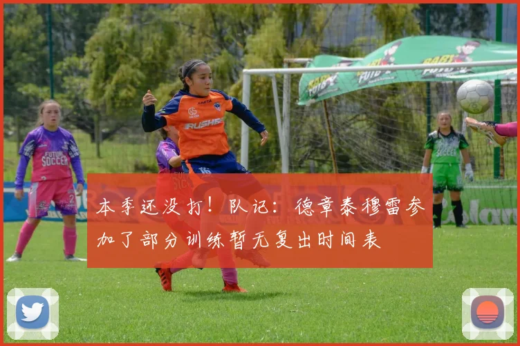 本季还没打！队记：德章泰穆雷参加了部分训练暂无复出时间表