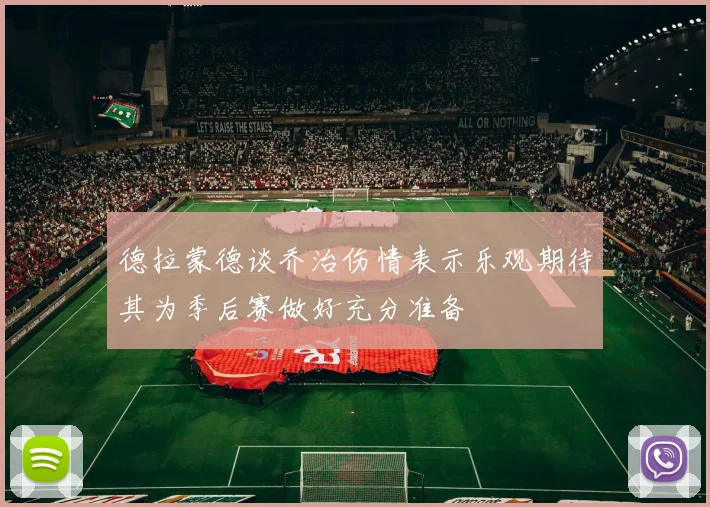 德拉蒙德谈乔治伤情表示乐观期待其为季后赛做好充分准备