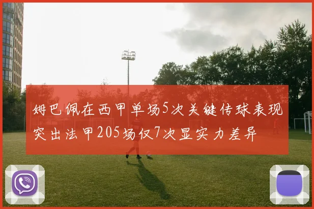 姆巴佩在西甲单场5次关键传球表现突出法甲205场仅7次显实力差异