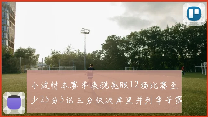 小波特本赛季表现亮眼12场比赛至少25分5记三分仅次库里并列华子第二