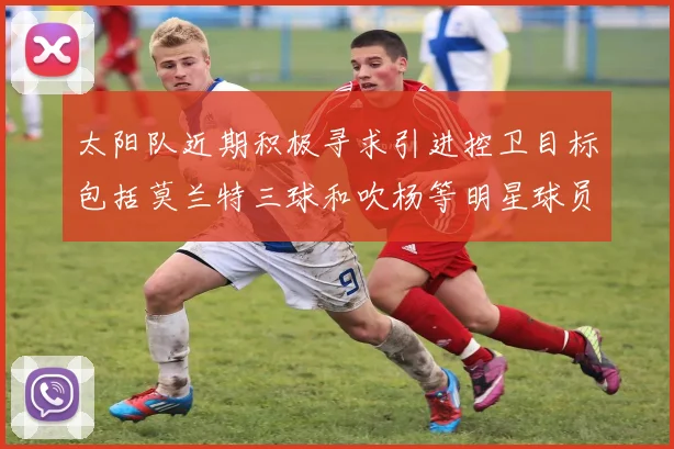 太阳队近期积极寻求引进控卫目标包括莫兰特三球和吹杨等明星球员