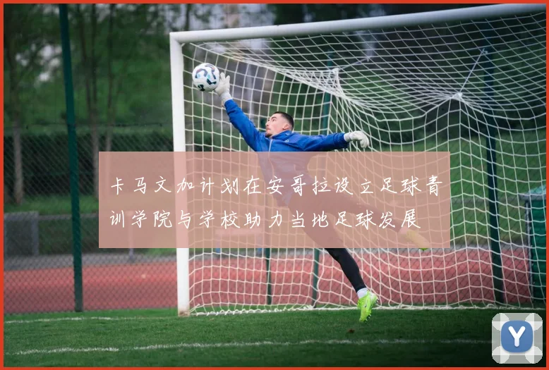 卡马文加计划在安哥拉设立足球青训学院与学校助力当地足球发展