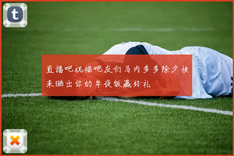 直播吧祝福吧友们马内多多除夕快来晒出你的年夜饭赢好礼