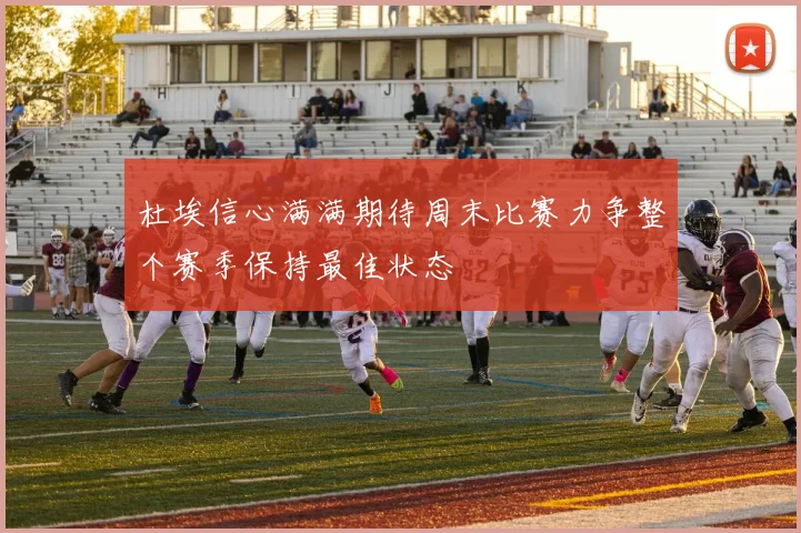 杜埃信心满满期待周末比赛力争整个赛季保持最佳状态