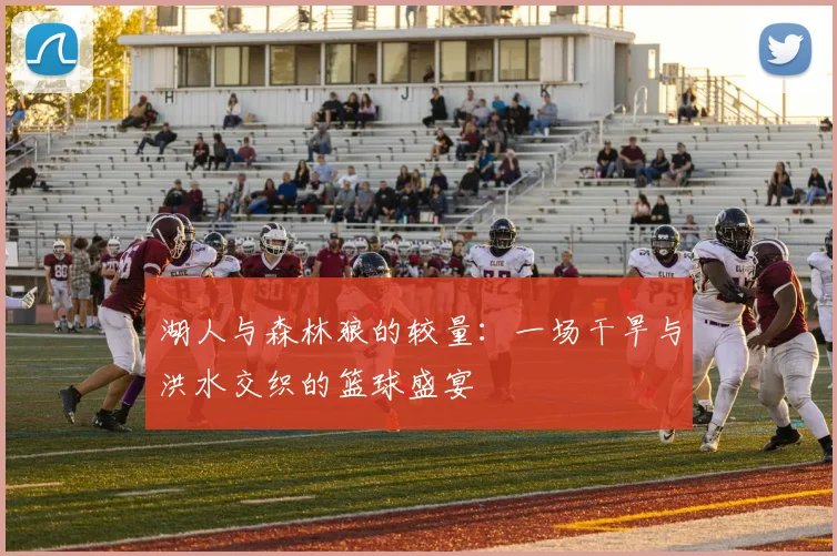 湖人与森林狼的较量：一场干旱与洪水交织的篮球盛宴