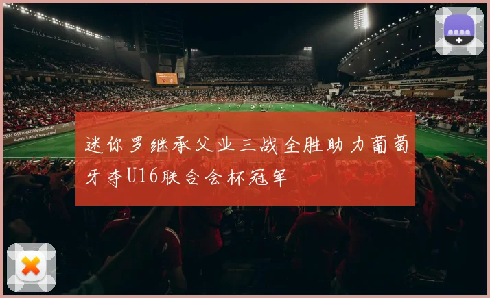 迷你罗继承父业三战全胜助力葡萄牙夺U16联合会杯冠军