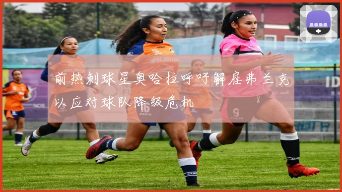 前热刺球星奥哈拉呼吁解雇弗兰克以应对球队降级危机