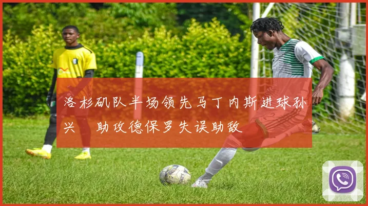 洛杉矶队半场领先马丁内斯进球孙兴慜助攻德保罗失误助敌