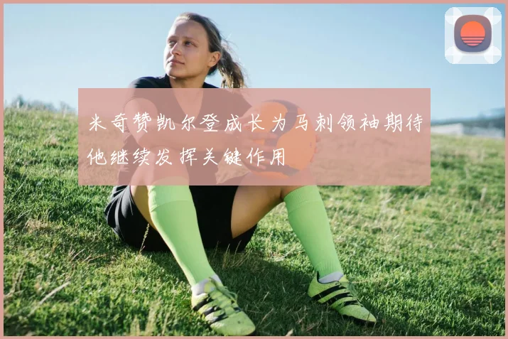 米奇赞凯尔登成长为马刺领袖期待他继续发挥关键作用