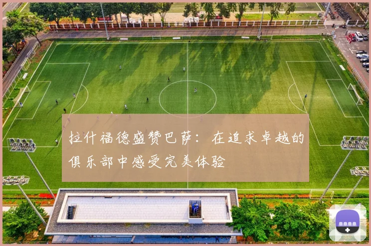 拉什福德盛赞巴萨：在追求卓越的俱乐部中感受完美体验